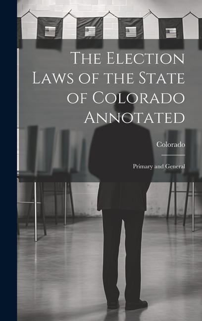 The Election Laws of the State of Colorado Annotated, Hardcover | Indigo Chapters