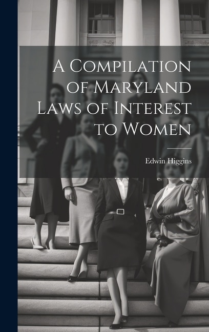 A Compilation of Maryland Laws of Interest to Women by Edwin Higgins, Hardcover | Indigo Chapters