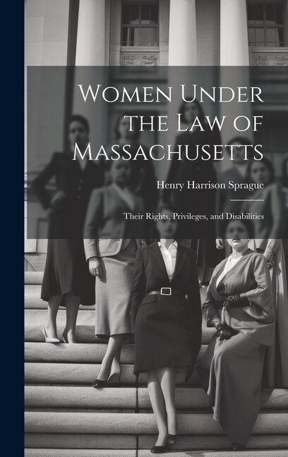 Women Under the Law of Massachusetts by Henry Harrison Sprague, Hardcover | Indigo Chapters