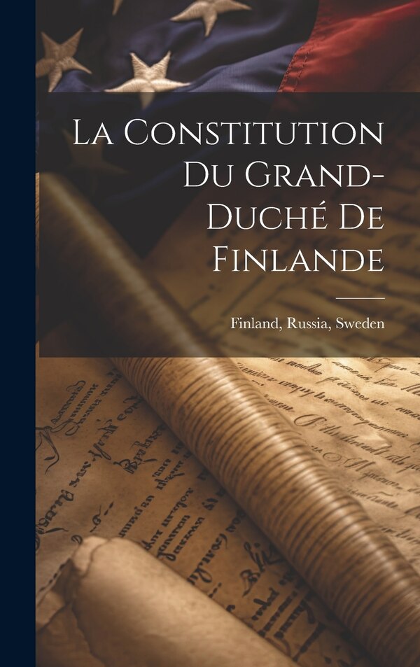 La Constitution du Grand-Duché de Finlande by Finland Russia Sweden, Hardcover | Indigo Chapters