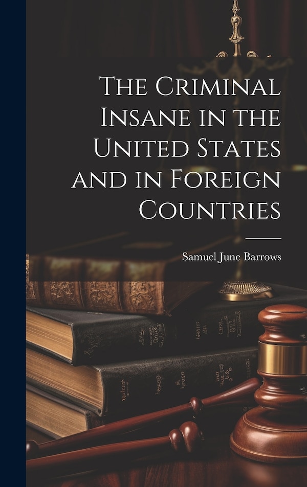 The Criminal Insane in the United States and in Foreign Countries by Samuel June Barrows, Hardcover | Indigo Chapters