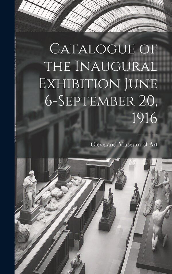 Catalogue of the Inaugural Exhibition June 6-September 20 1916 by Cleveland Museum Of Art, Hardcover | Indigo Chapters