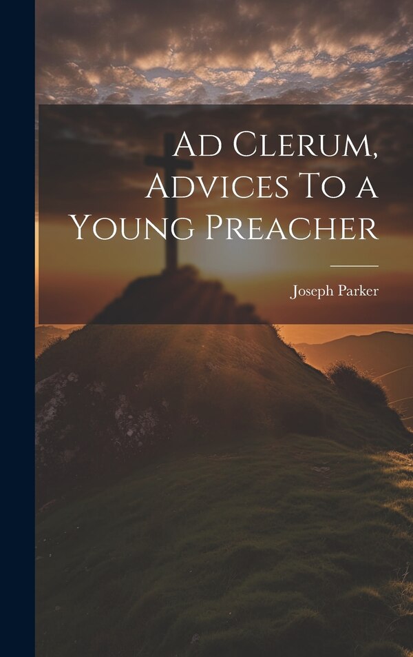 Ad Clerum Advices To a Young Preacher by Joseph Parker, Hardcover | Indigo Chapters