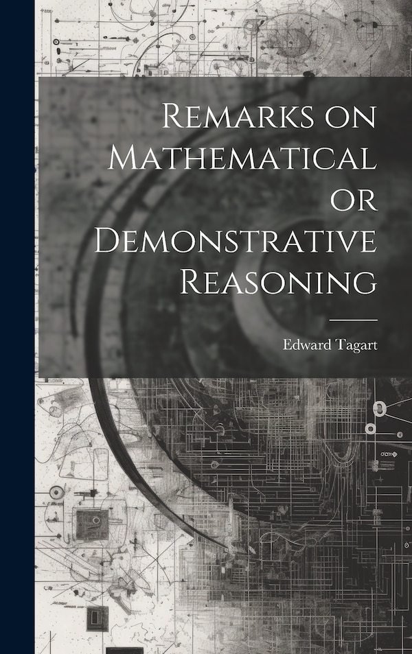 Remarks on Mathematical or Demonstrative Reasoning by Edward Tagart, Hardcover | Indigo Chapters