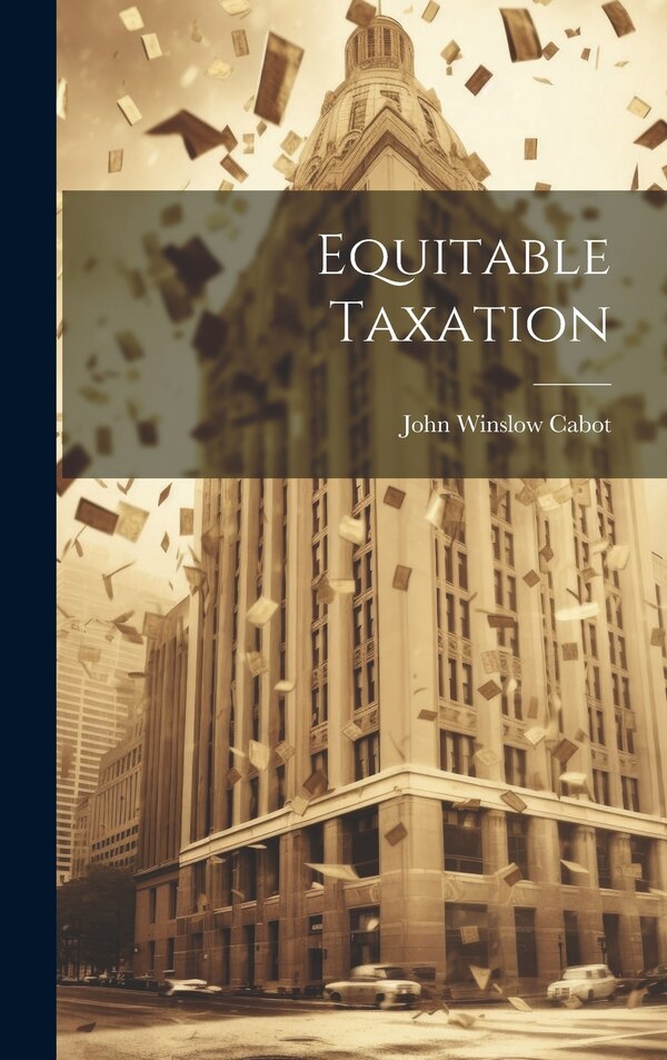 Equitable Taxation by John Winslow Cabot, Hardcover | Indigo Chapters