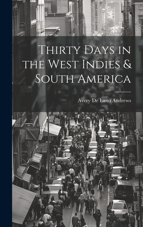 Thirty Days in the West Indies & South America by Avery De Lano Andrews, Hardcover | Indigo Chapters