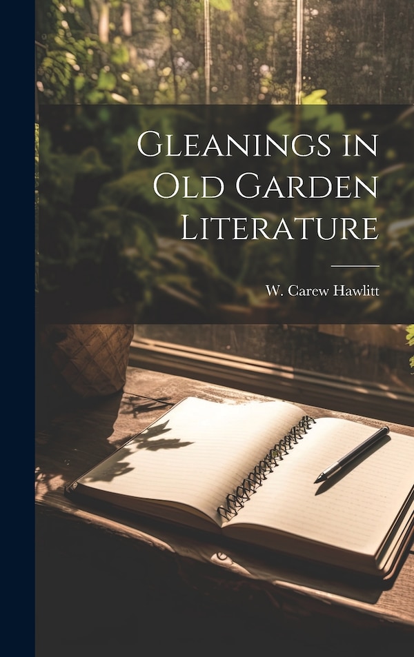 Gleanings in Old Garden Literature by W Carew Hawlitt, Hardcover | Indigo Chapters