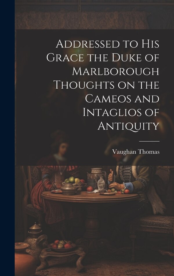 Addressed to his Grace the Duke of Marlborough Thoughts on the Cameos and Intaglios of Antiquity by Vaughan Thomas, Hardcover | Indigo Chapters