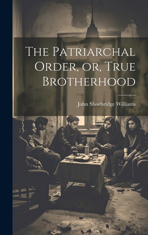 The Patriarchal Order or True Brotherhood by John Shoebridge Williams, Hardcover | Indigo Chapters