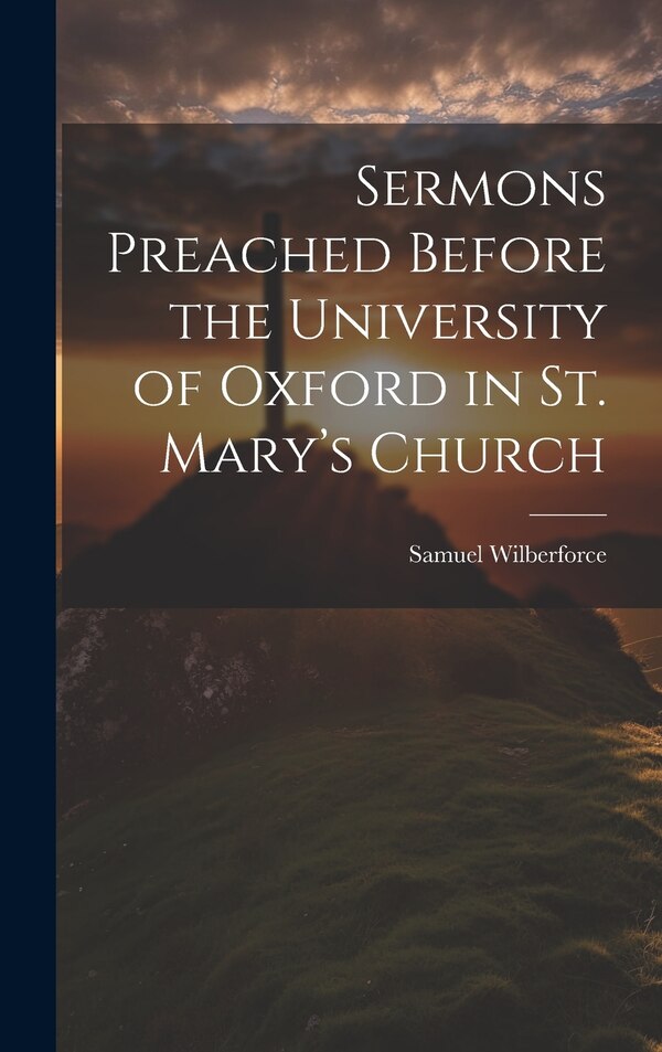Sermons Preached Before the University of Oxford in St. Mary's Church by Samuel Wilberforce, Hardcover | Indigo Chapters