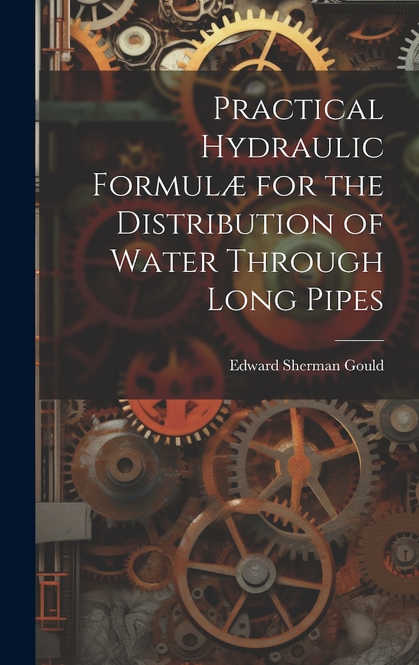 Practical Hydraulic Formulæ for the Distribution of Water Through Long Pipes by Edward Sherman Gould, Hardcover | Indigo Chapters