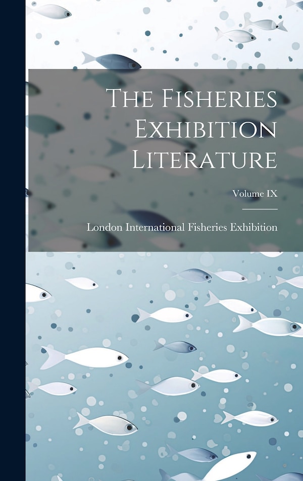 The Fisheries Exhibition Literature; Volume IX by L International Fisheries Exhibition, Hardcover | Indigo Chapters
