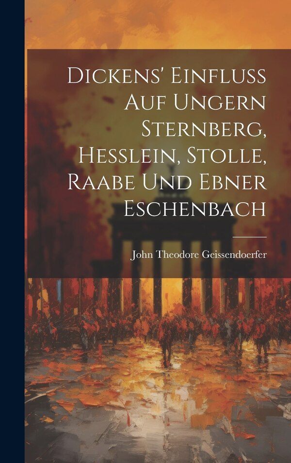 Dickens' Einfluss auf Ungern Sternberg Hesslein Stolle Raabe und Ebner Eschenbach by John Theodore Geissendoerfer, Hardcover | Indigo Chapters