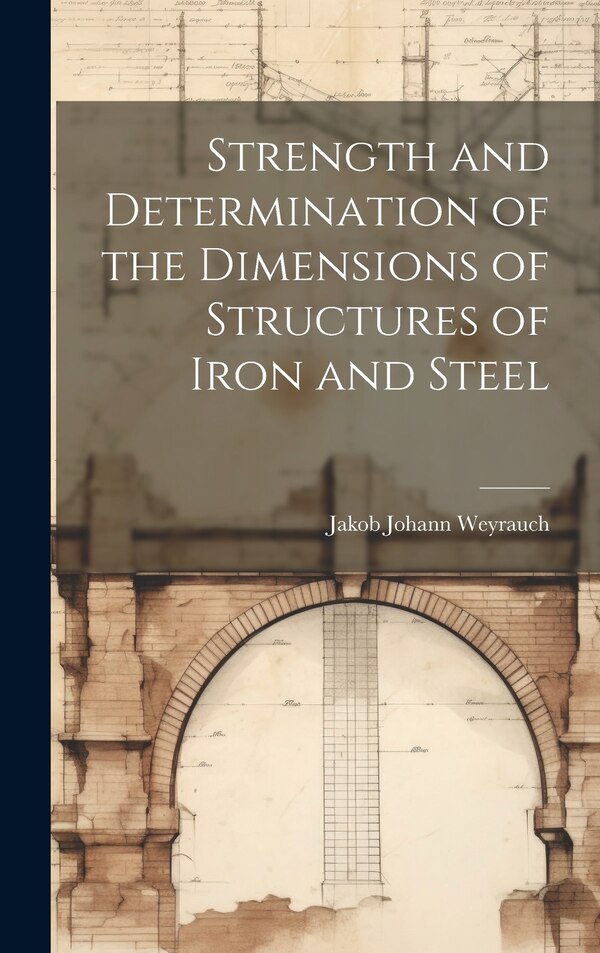 Strength and Determination of the Dimensions of Structures of Iron and Steel by Jakob Johann Weyrauch, Hardcover | Indigo Chapters