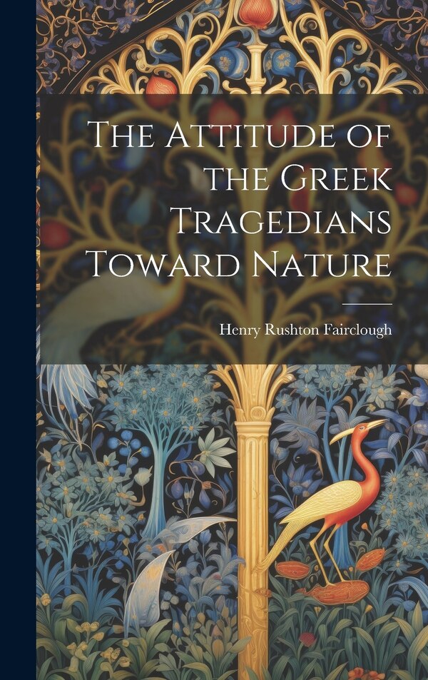 The Attitude of the Greek Tragedians Toward Nature by Henry Rushton Fairclough, Hardcover | Indigo Chapters