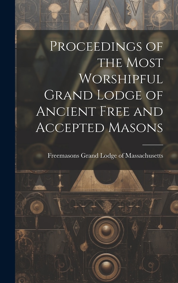 Proceedings of the Most Worshipful Grand Lodge of Ancient Free and Accepted Masons by Freemas Grand Lodge of Massachusetts, Hardcover