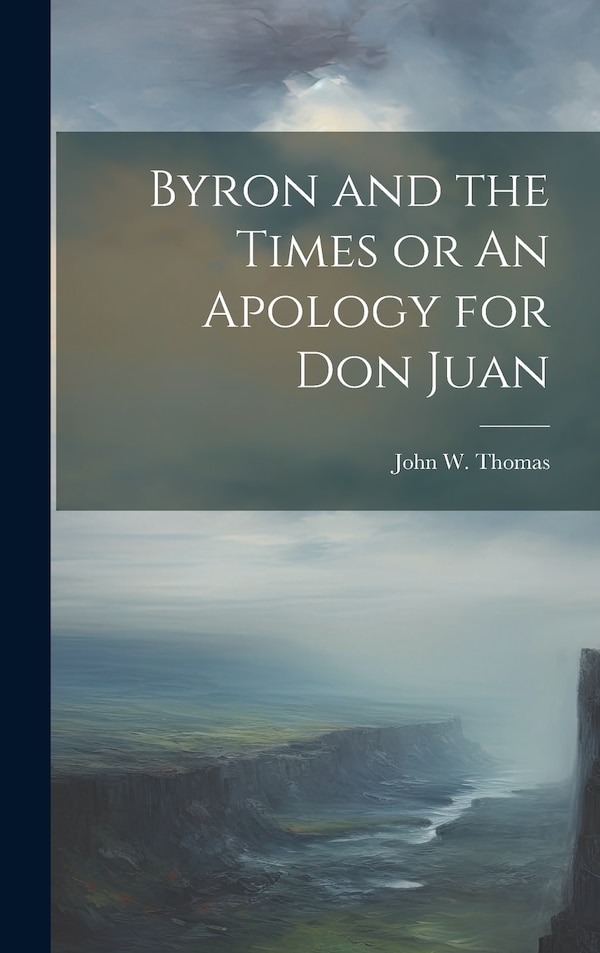 Byron and the Times or An Apology for Don Juan by John W Thomas, Hardcover | Indigo Chapters