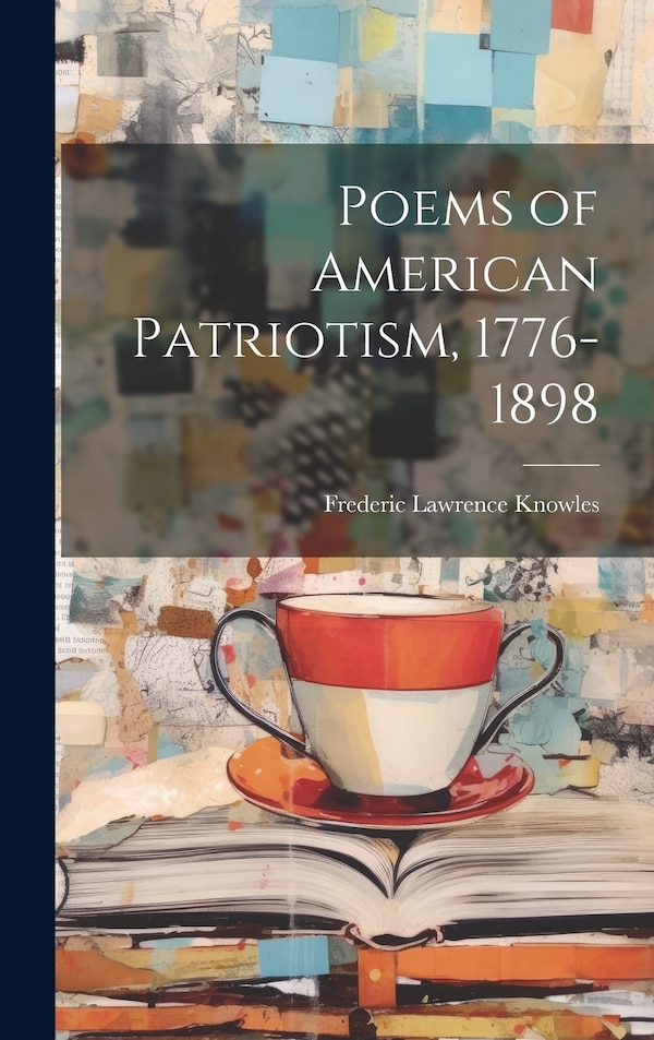 Poems of American Patriotism 1776-1898 by Frederic Lawrence Knowles, Hardcover | Indigo Chapters