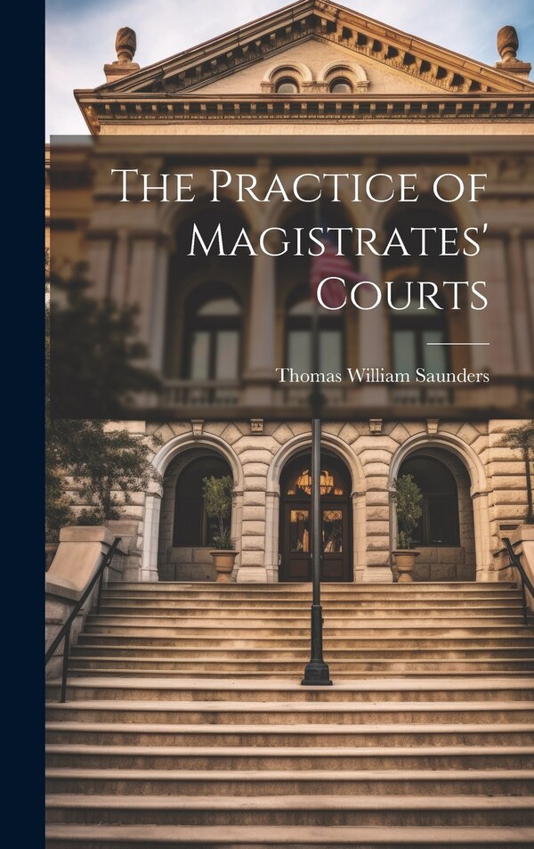 The Practice of Magistrates' Courts by Thomas William Saunders, Hardcover | Indigo Chapters