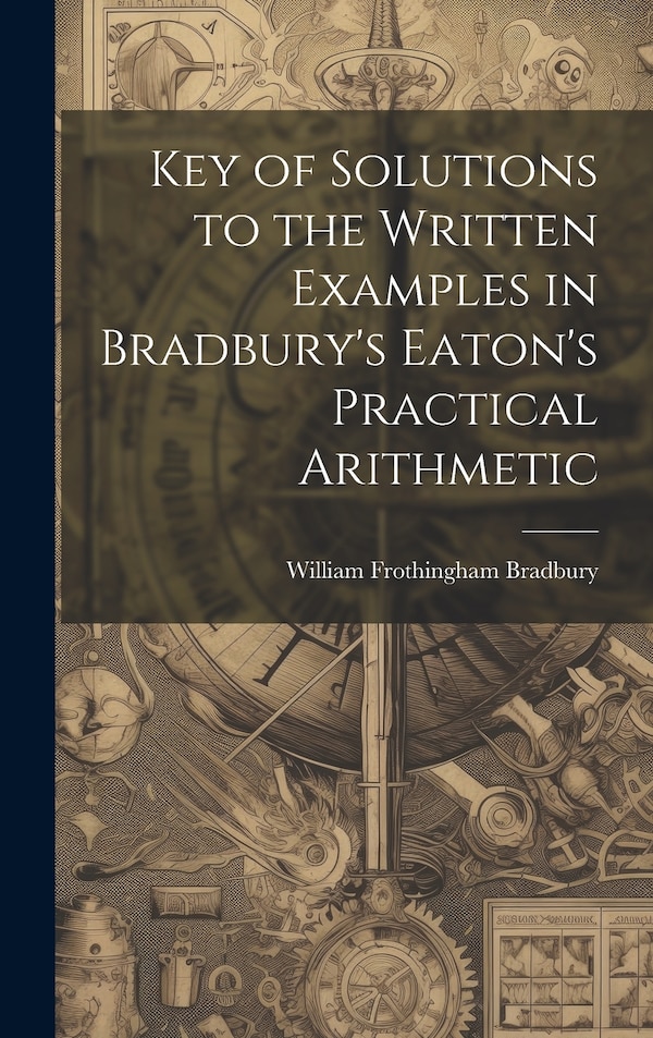 Key of Solutions to the Written Examples in Bradbury's Eaton's Practical Arithmetic by William Frothingham Bradbury, Hardcover | Indigo Chapters