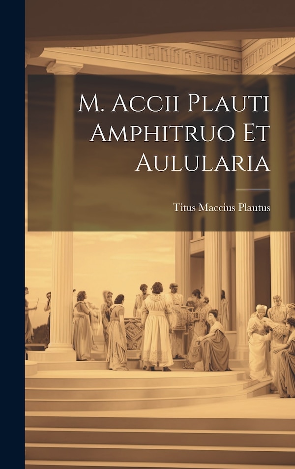 M. Accii Plauti Amphitruo et Aulularia by Titus Maccius Plautus, Hardcover | Indigo Chapters