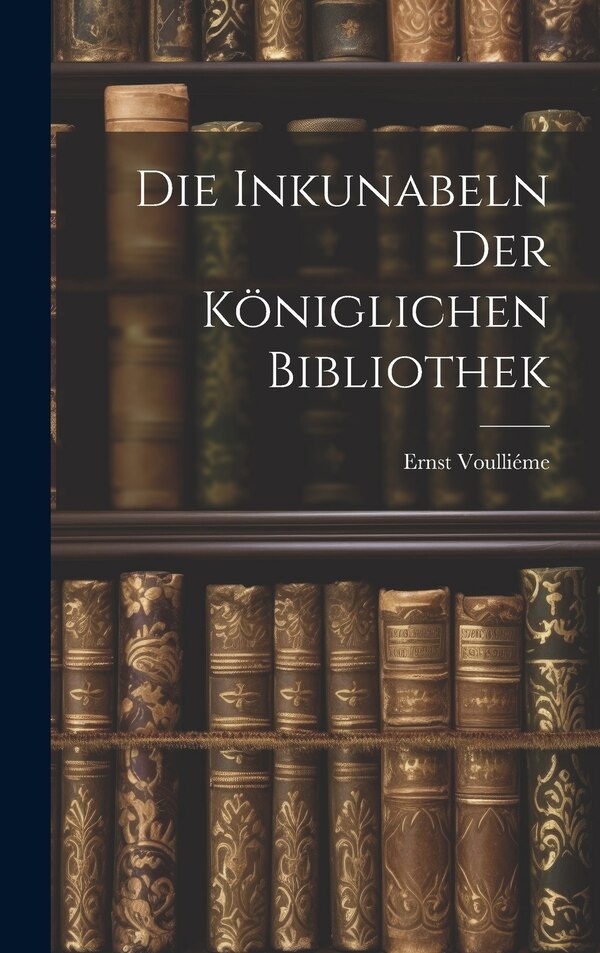 Die Inkunabeln der Königlichen Bibliothek by Ernst Voulliéme, Hardcover | Indigo Chapters