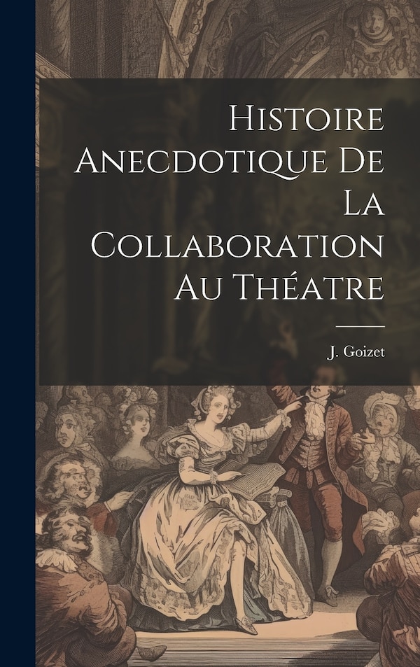 Histoire Anecdotique de la Collaboration au Théatre by J Goizet, Hardcover | Indigo Chapters