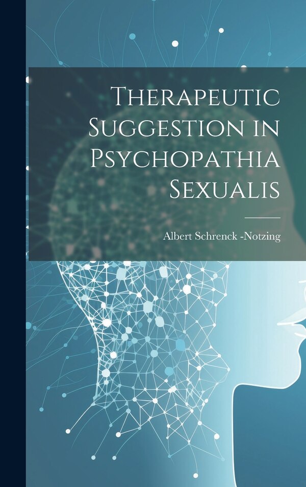 Therapeutic Suggestion in Psychopathia Sexualis by Albert Schrenck -Notzing, Hardcover | Indigo Chapters