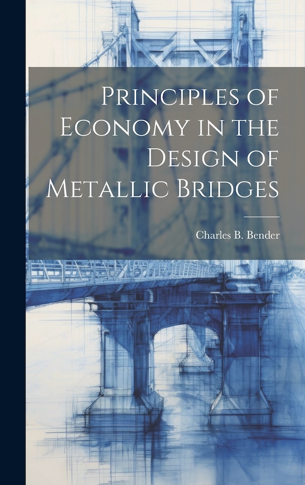 Principles of Economy in the Design of Metallic Bridges by Charles B Bender, Hardcover | Indigo Chapters