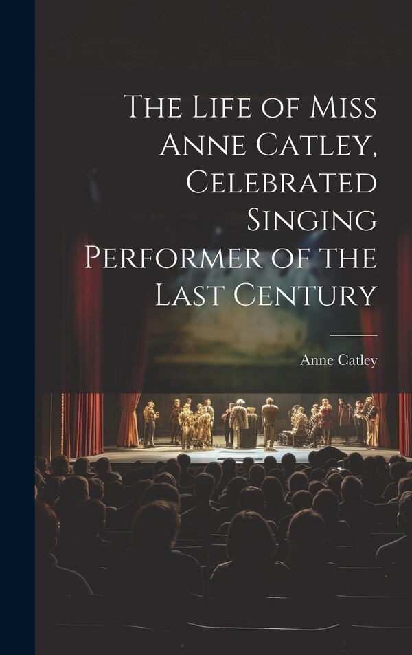 The Life of Miss Anne Catley Celebrated Singing Performer of the Last Century, Hardcover | Indigo Chapters