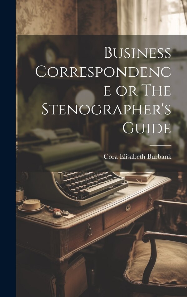 Business Correspondence or The Stenographer's Guide by Cora Elisabeth Burbank, Hardcover | Indigo Chapters