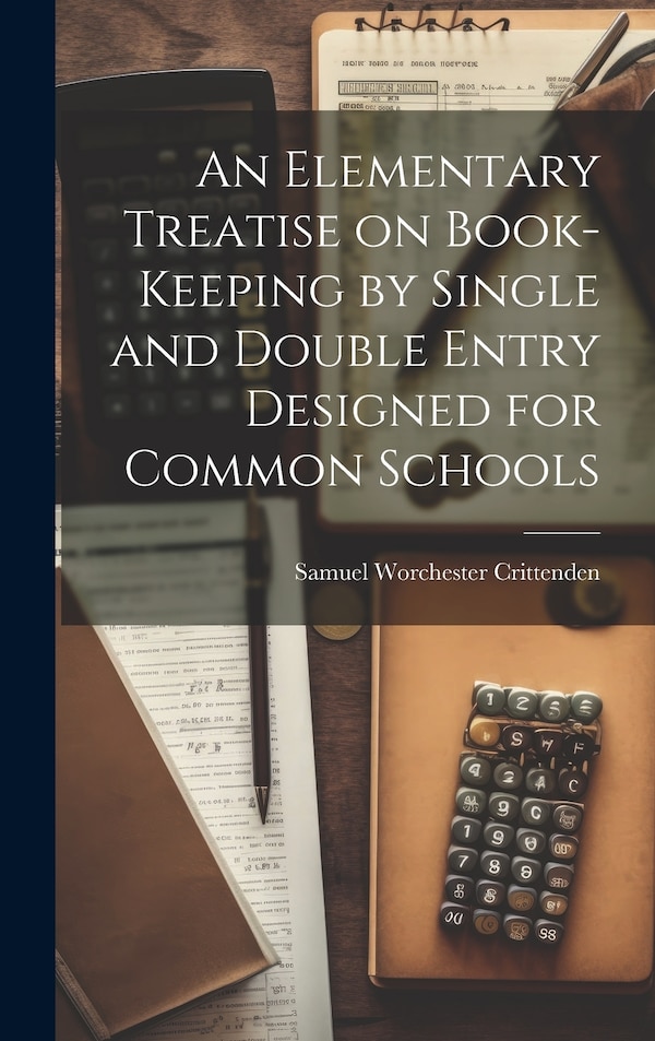 An Elementary Treatise on Book-Keeping by Single and Double Entry Designed for Common Schools by Samuel Worchester Crittenden, Hardcover