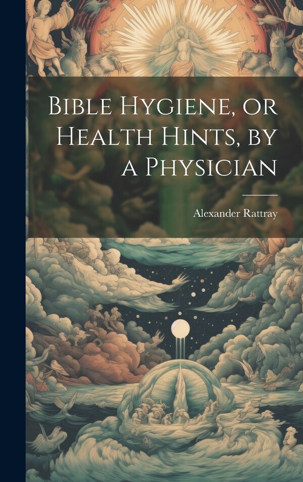 Bible Hygiene or Health Hints by a Physician by Alexander Rattray, Hardcover | Indigo Chapters