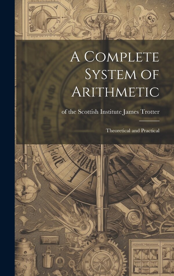 A Complete System of Arithmetic by Of The Scottish Institute Ja Trotter, Hardcover | Indigo Chapters