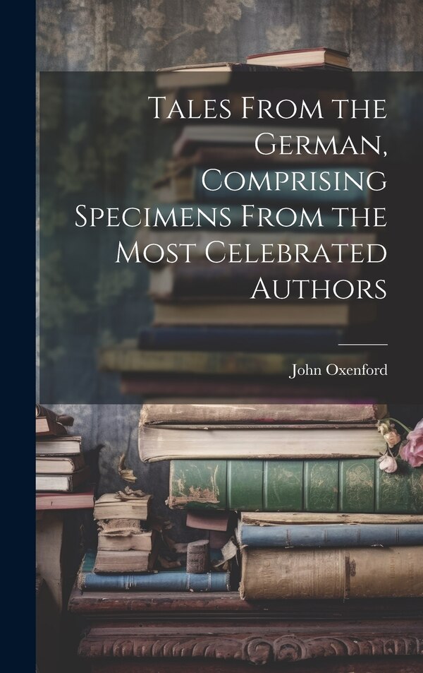 Tales From the German Comprising Specimens From the Most Celebrated Authors by John Oxenford, Hardcover | Indigo Chapters