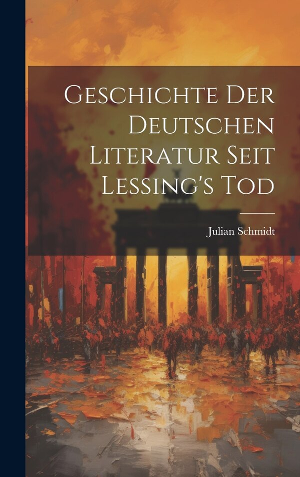 Geschichte der Deutschen Literatur Seit Lessing's Tod by Julian Schmidt, Hardcover | Indigo Chapters