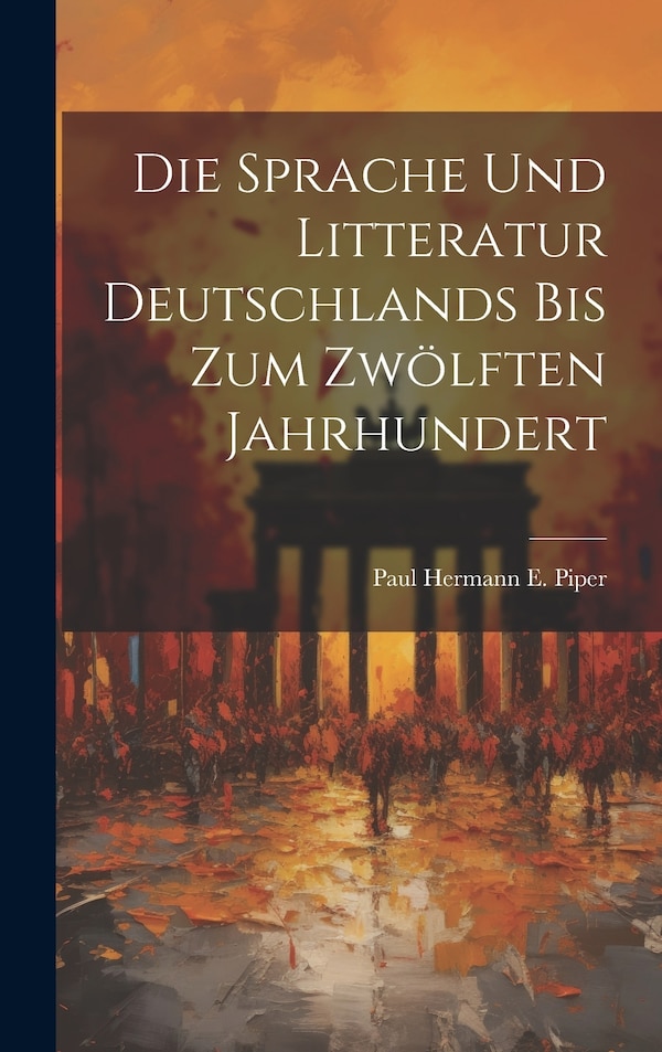 Die Sprache und Litteratur Deutschlands bis Zum Zwölften Jahrhundert by Paul Hermann E Piper, Hardcover | Indigo Chapters