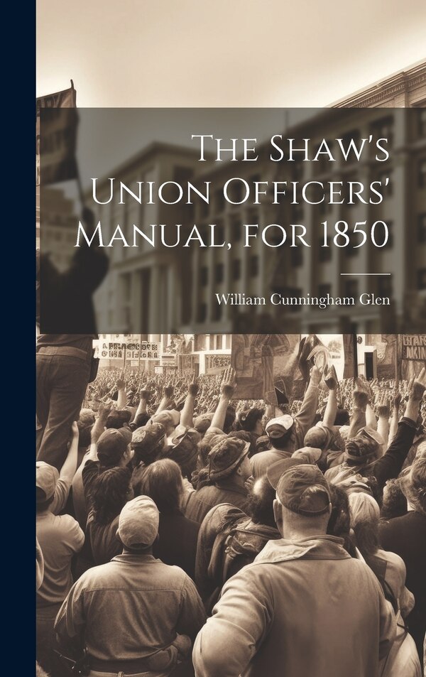 The Shaw's Union Officers' Manual for 1850 by William Cunningham Glen, Hardcover | Indigo Chapters