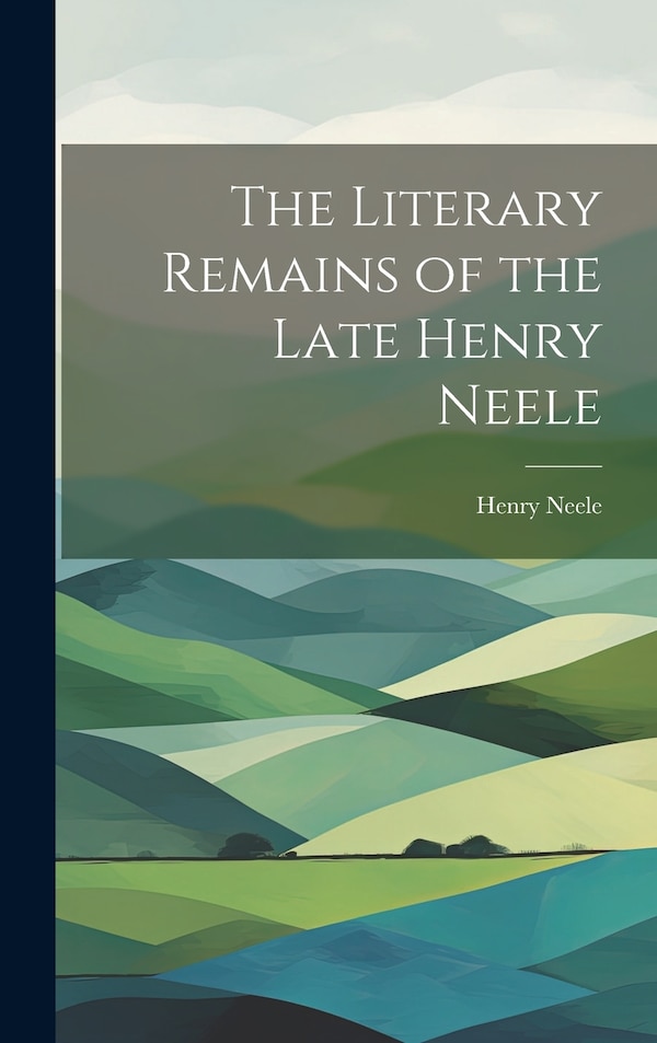 The Literary Remains of the Late Henry Neele, Hardcover | Indigo Chapters