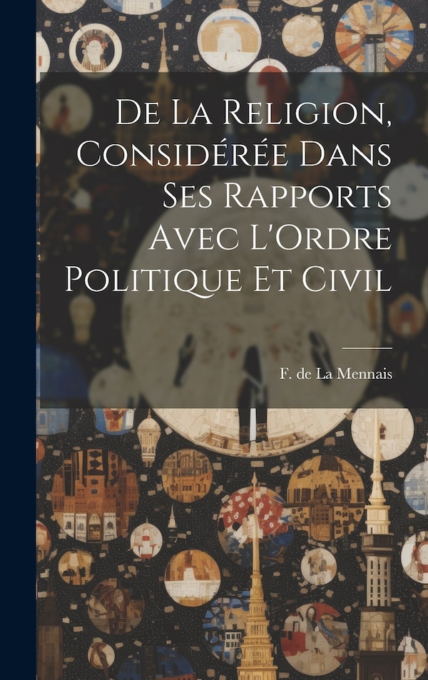 De la Religion Considérée Dans ses Rapports Avec L'Ordre Politique et Civil by F De La Mennais, Hardcover | Indigo Chapters