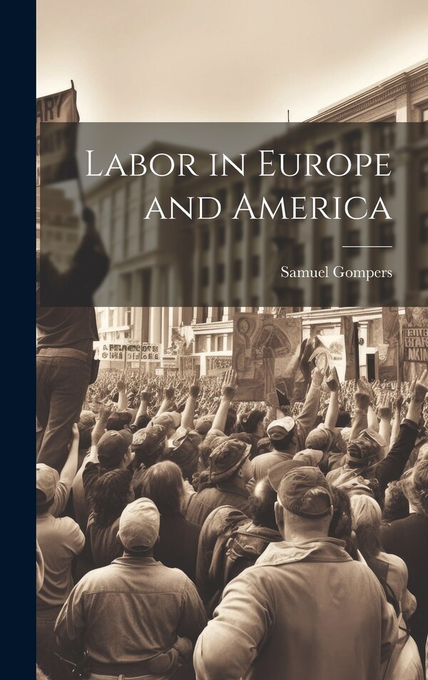 Labor in Europe and America by Samuel Gompers, Hardcover | Indigo Chapters