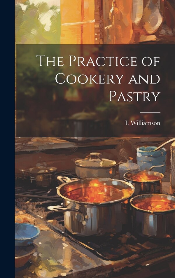 The Practice of Cookery and Pastry by I Williamson, Hardcover | Indigo Chapters