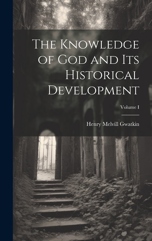 The Knowledge of God and Its Historical Development; Volume I by Henry Melvill Gwatkin, Hardcover | Indigo Chapters
