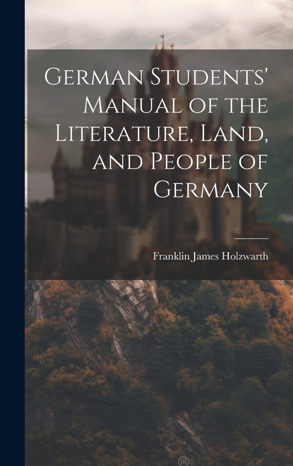 German Students' Manual of the Literature Land and People of Germany by Franklin James Holzwarth, Hardcover | Indigo Chapters