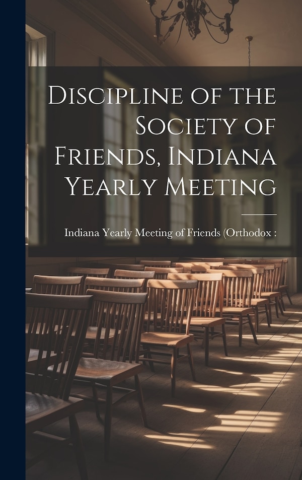 Discipline of the Society of Friends Indiana Yearly Meeting by Indiana Yearly Meeting of Friends (or, Hardcover | Indigo Chapters