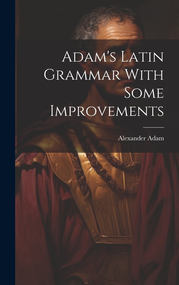 Adam's Latin Grammar With Some Improvements by Alexander Adam, Hardcover | Indigo Chapters