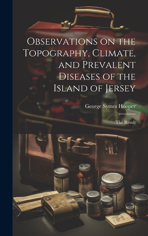 Observations on the Topography Climate and Prevalent Diseases of the Island of Jersey by George Symes Hooper, Hardcover | Indigo Chapters