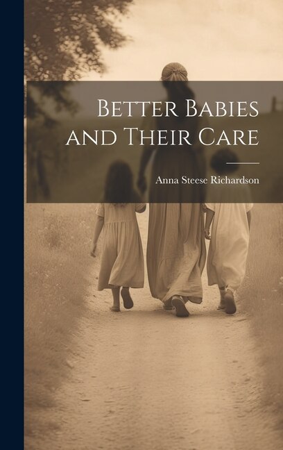 Better Babies and Their Care by Anna Steese Richardson, Hardcover | Indigo Chapters