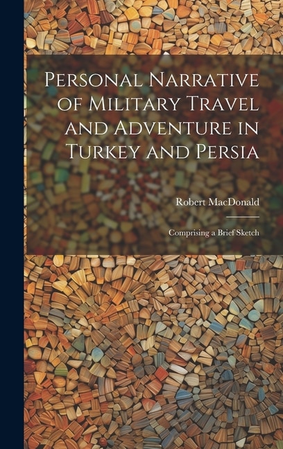 Personal Narrative of Military Travel and Adventure in Turkey and Persia by Robert Macdonald, Hardcover | Indigo Chapters