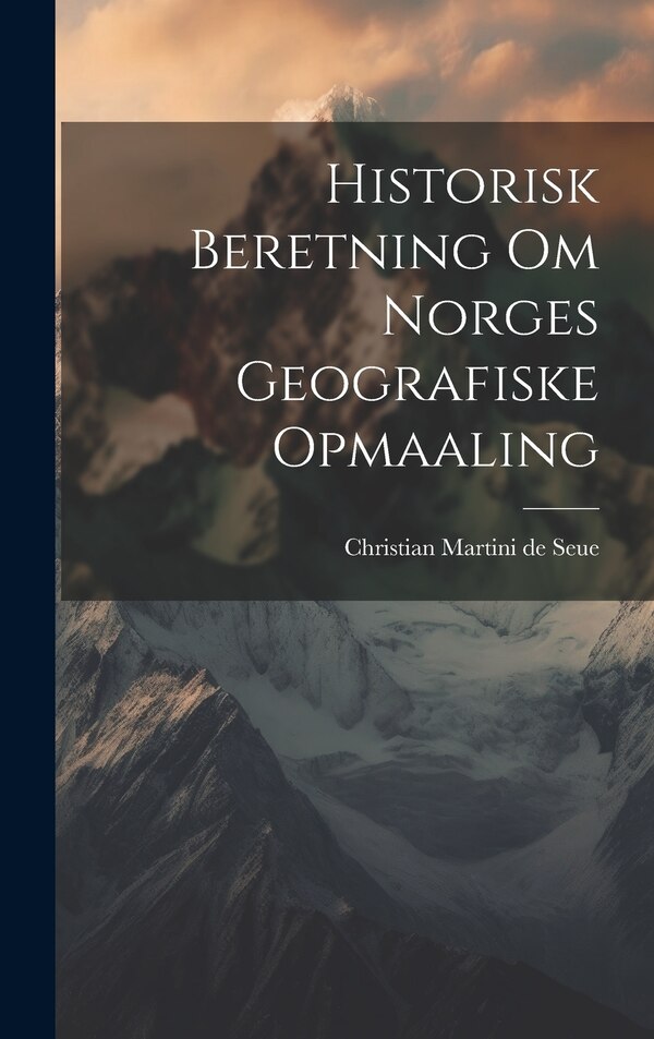 Historisk Beretning om Norges Geografiske Opmaaling by Christian Martini de Seue, Hardcover | Indigo Chapters